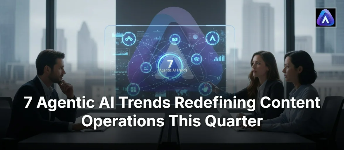 7 Agentic AI Trends Redefining Content Operations This Quarter