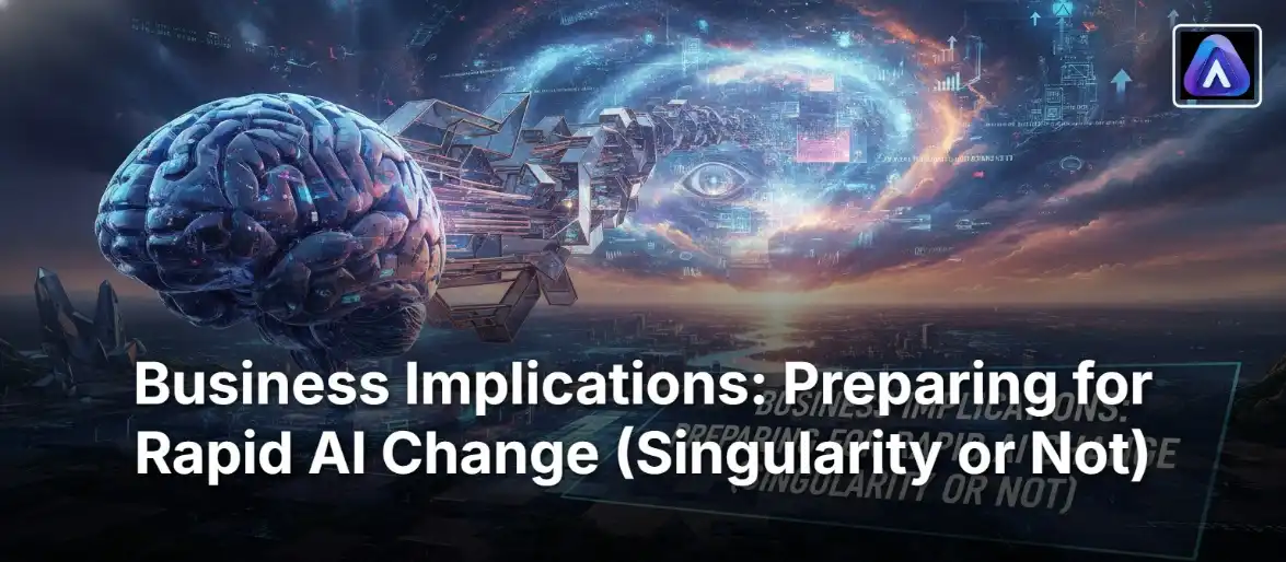 Business Implications: Preparing for Rapid AI Change (Singularity or Not)